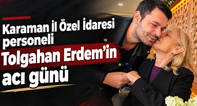 Karaman İl Özel İdaresi personeli Tolgahan Erdem’in acı günü
