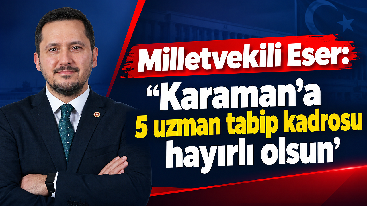 Milletvekili Eser: “Karaman’a 5 uzman tabip kadrosu hayırlı olsun”