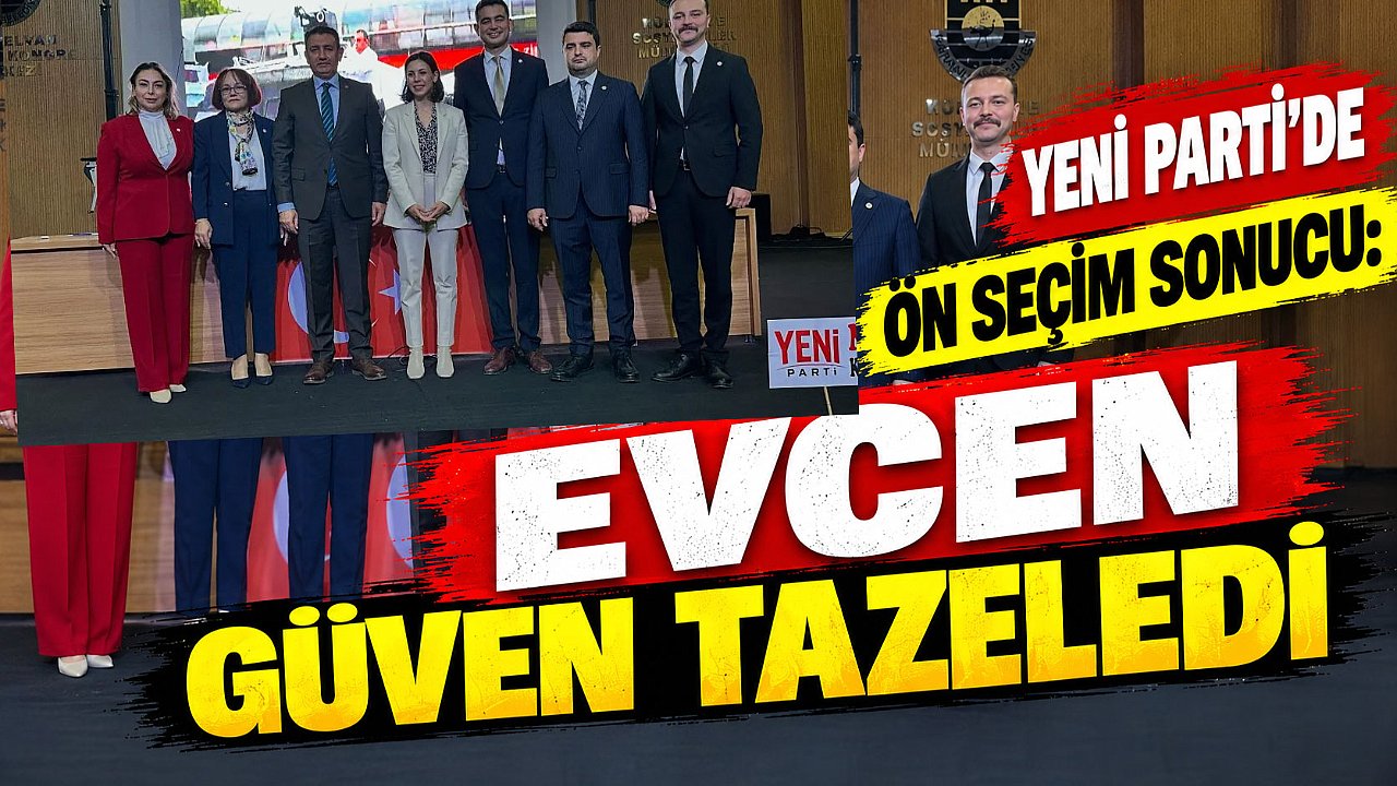 Yeni Parti’de ön seçim sonucu: Evcen güven tazeledi
