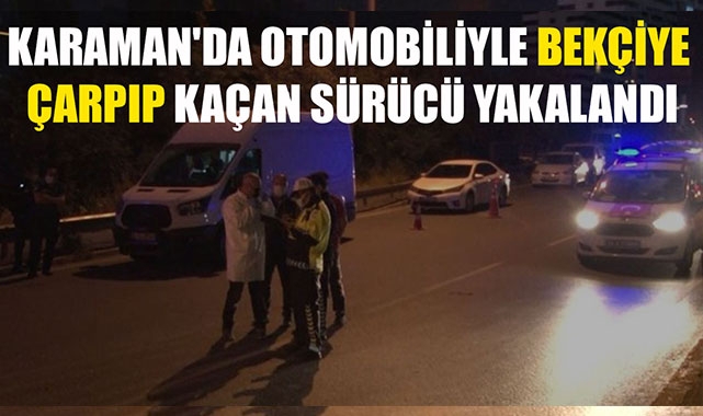 KARAMAN'DA OTOMOBİLİYLE BEKÇİYE ÇARPIP KAÇAN SÜRÜCÜ YAKALANDI