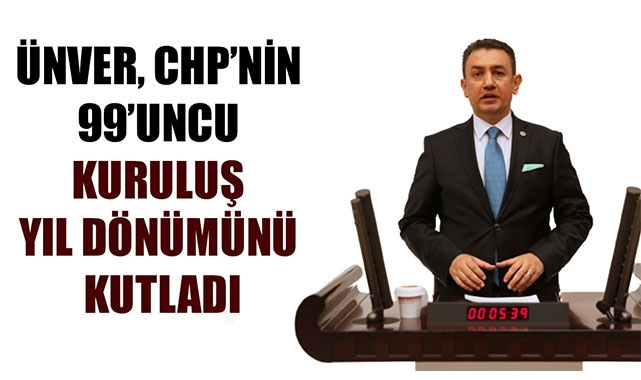 ÜNVER, CHP’NİN 99’UNCU KURULUŞ YIL DÖNÜMÜNÜ KUTLADI