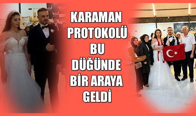 KARAMAN PROTOKOLÜ BU DÜĞÜNDE BİR ARAYA GELDİ