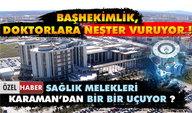 BASKILAR UZMAN DOKTORLARI KARAMAN'DAN KAÇIRIYOR