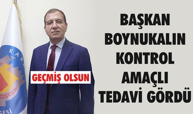 BAŞKAN BOYNUKALIN KONTROL AMAÇLI TEDAVİ GÖRDÜ