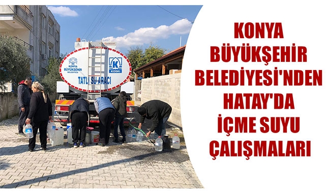 KONYA BÜYÜKŞEHİR BELEDİYESİ'NDEN HATAY'DA İÇME SUYU ÇALIŞMALARI