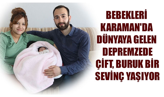 BEBEKLERİ KARAMAN'DA DÜNYAYA GELEN DEPREMZEDE ÇİFT, BURUK BİR SEVİNÇ YAŞIYOR