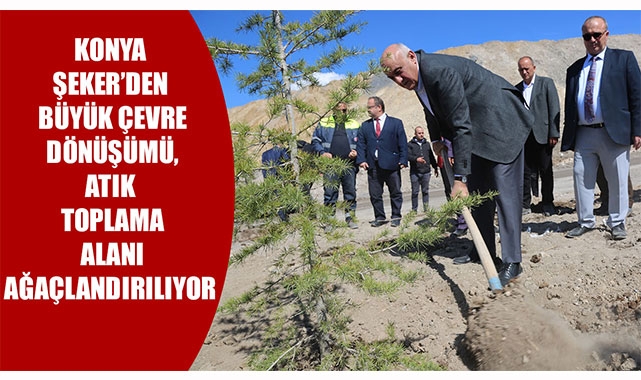 KONYA ŞEKER’DEN BÜYÜK ÇEVRE DÖNÜŞÜMÜ, ATIK TOPLAMA ALANI AĞAÇLANDIRILIYOR