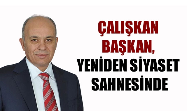 ÇALIŞKAN BAŞKAN, YENİDEN SİYASET SAHNESİNDE
