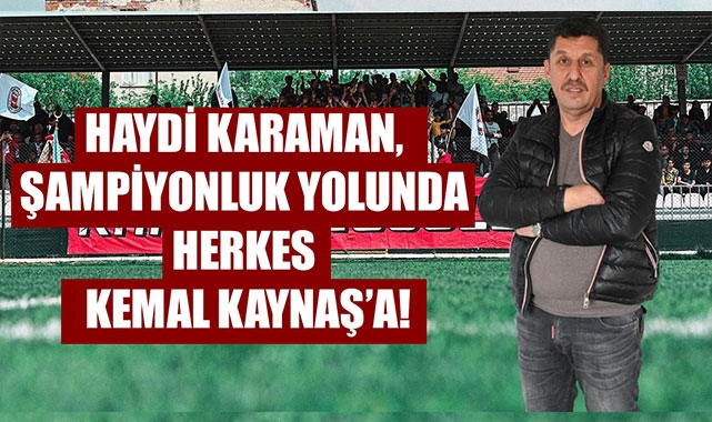 HAYDİ KARAMAN, ŞAMPİYONLUK YOLUNDA HERKES KEMAL KAYNAŞ’A!