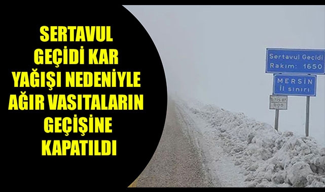 SERTAVUL GEÇİDİ KAR YAĞIŞI NEDENİYLE AĞIR VASITALARIN GEÇİŞİNE KAPATILDI
