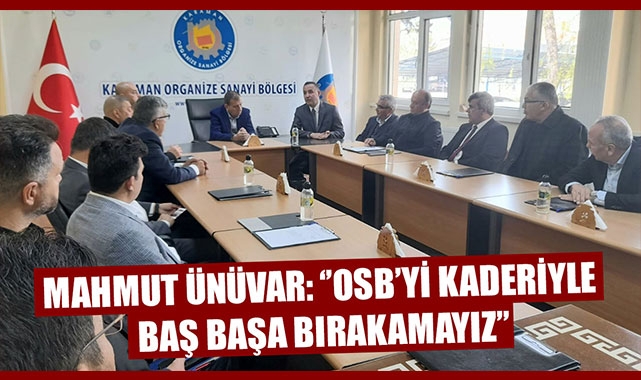 MAHMUT ÜNÜVAR: ‘’OSB’Yİ KADERİYLE BAŞ BAŞA BIRAKAMAYIZ’’