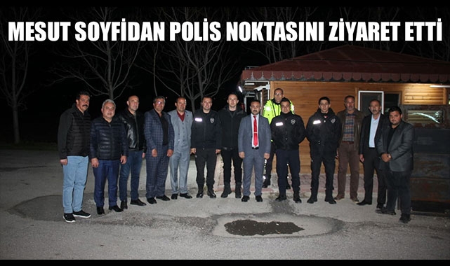 MESUT SOYFİDAN POLİS NOKTASINI ZİYARET ETTİ