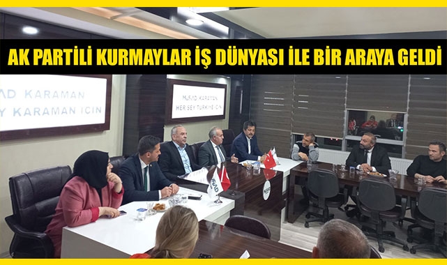 AK PARTİLİ KURMAYLAR İŞ DÜNYASI İLE BİR ARAYA GELDİ