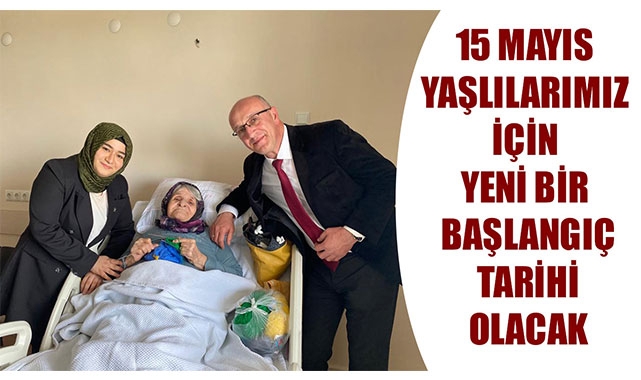 15 MAYIS YAŞLILARIMIZ İÇİN YENİ BİR BAŞLANGIÇ TARİHİ OLACAK
