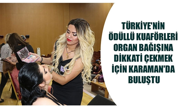 TÜRKİYE'NİN ÖDÜLLÜ KUAFÖRLERİ ORGAN BAĞIŞINA DİKKATİ ÇEKMEK İÇİN KARAMAN'DA BULUŞTU