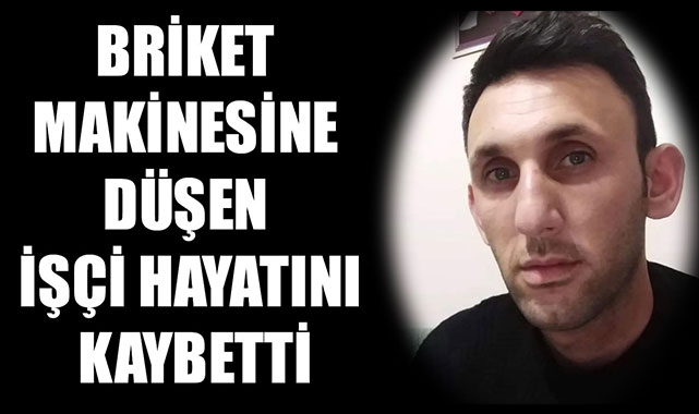 BRİKET MAKİNESİNE DÜŞEN İŞÇİ HAYATINI KAYBETTİ
