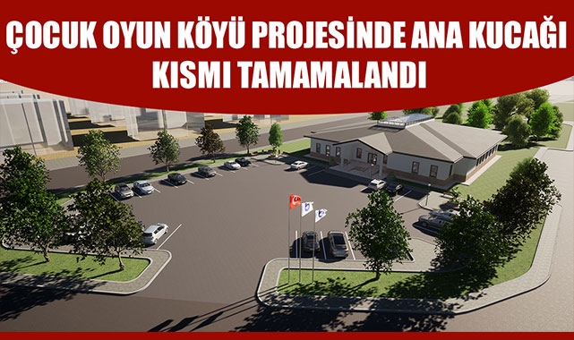 ÇOCUK OYUN KÖYÜ PROJESİNDE ANA KUCAĞI KISMI TAMAMALANDI