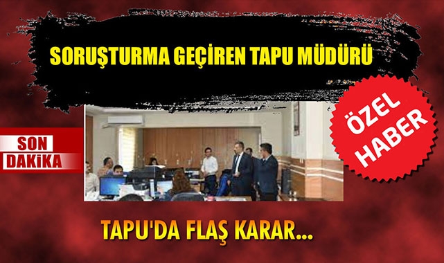 SORUŞTURMA GEÇİREN TAPU MÜDÜRÜ