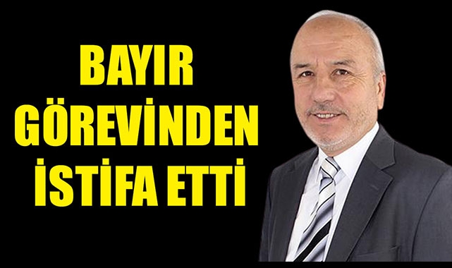 BAYIR GÖREVİNDEN İSTİFA ETTİ