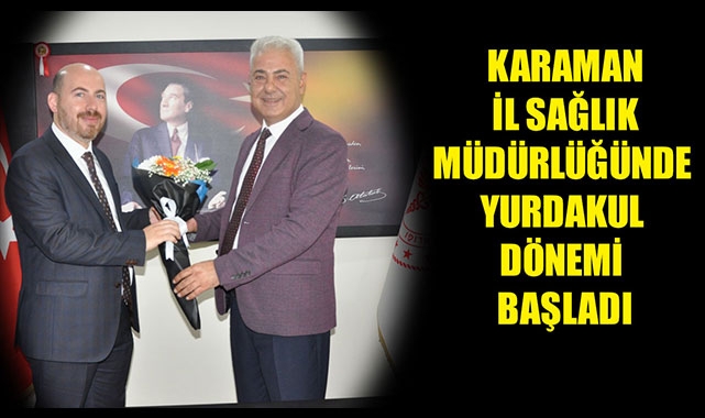 KARAMAN İL SAĞLIK MÜDÜRLÜĞÜNDE YURDAKUL DÖNEMİ BAŞLADI