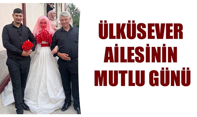 ÜLKÜSEVER AİLESİNİN MUTLU GÜNÜ