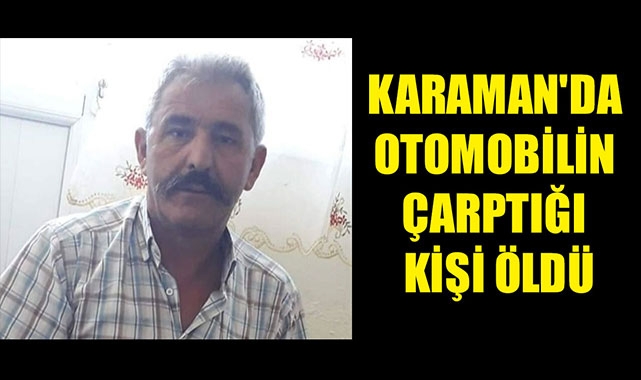 KARAMAN'DA OTOMOBİLİN ÇARPTIĞI KİŞİ ÖLDÜ
