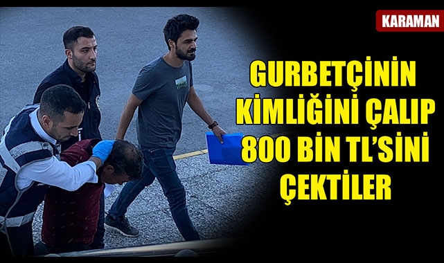 GURBETÇİNİN KİMLİĞİNİ ÇALIP 800 BİN TL’SİNİ ÇEKTİLER