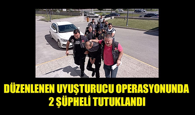 DÜZENLENEN UYUŞTURUCU OPERASYONUNDA 2 ŞÜPHELİ TUTUKLANDI