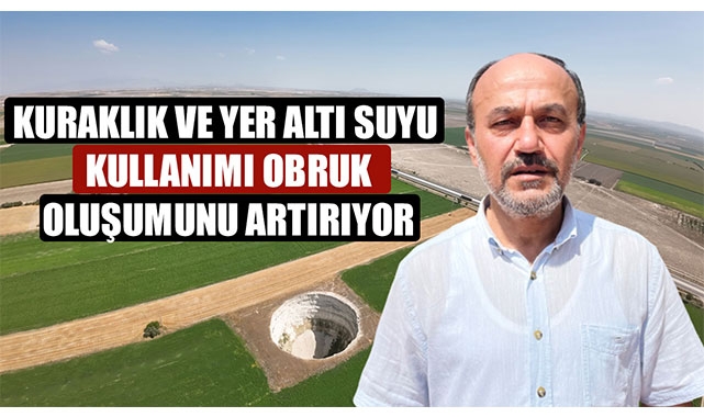 KURAKLIK VE YER ALTI SUYU KULLANIMI OBRUK OLUŞUMUNU ARTIRIYOR