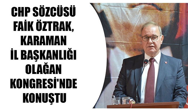 CHP SÖZCÜSÜ FAİK ÖZTRAK, KARAMAN İL BAŞKANLIĞI OLAĞAN KONGRESİ'NDE KONUŞTU