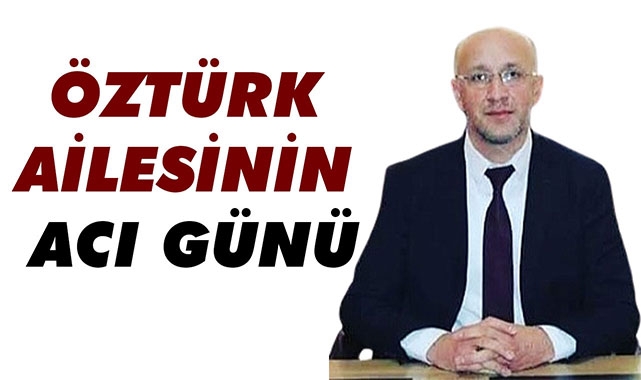 ÖZTÜRK AİLESİNİN ACI GÜNÜ