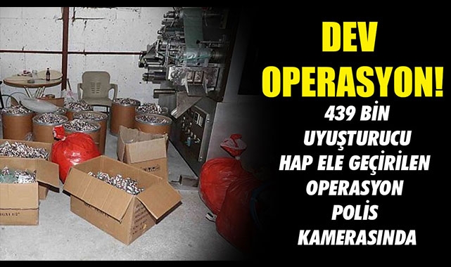 439 BİN UYUŞTURUCU HAP ELE GEÇİRİLEN OPERASYON POLİS KAMERASINDA