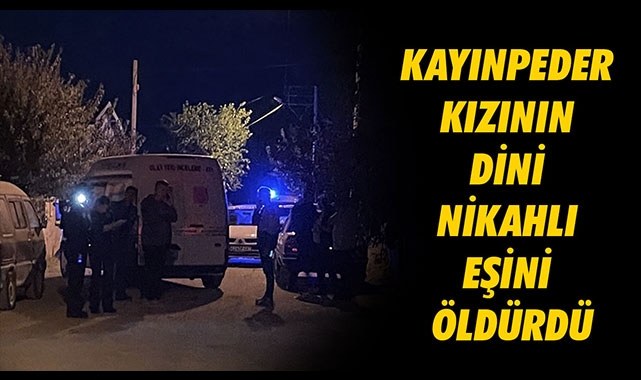 KAYINPEDER KIZININ DİNİ NİKAHLI EŞİNİ ÖLDÜRDÜ