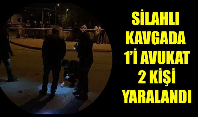 SİLAHLI KAVGADA 1’İ AVUKAT 2 KİŞİ YARALANDI