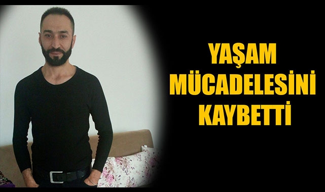 YAŞAM MÜCADELESİNİ KAYBETTİ
