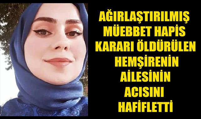AĞIRLAŞTIRILMIŞ MÜEBBET HAPİS KARARI ÖLDÜRÜLEN HEMŞİRENİN AİLESİNİN ACISINI HAFİFLETTİ