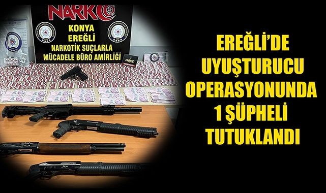 EREĞLİ’DE UYUŞTURUCU OPERASYONUNDA 1 ŞÜPHELİ TUTUKLANDI