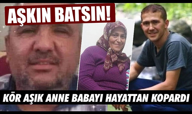 KÖR AŞIK ANNE BABAYI HAYATTAN KOPARDI