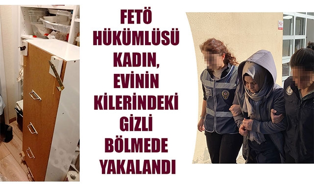 FETÖ HÜKÜMLÜSÜ KADIN, EVİNİN KİLERİNDEKİ GİZLİ BÖLMEDE YAKALANDI