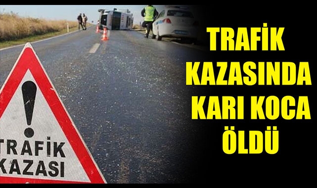 TRAFİK KAZASINDA KARI KOCA ÖLDÜ