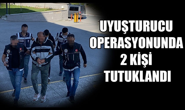 UYUŞTURUCU OPERASYONUNDA 2 KİŞİ TUTUKLANDI