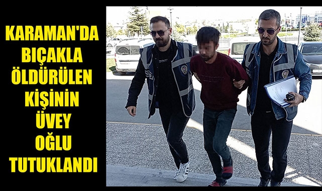 KARAMAN'DA BIÇAKLA ÖLDÜRÜLEN KİŞİNİN ÜVEY OĞLU TUTUKLANDI