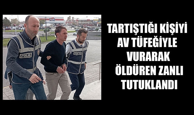 TARTIŞTIĞI KİŞİYİ AV TÜFEĞİYLE VURARAK ÖLDÜREN ZANLI TUTUKLANDI