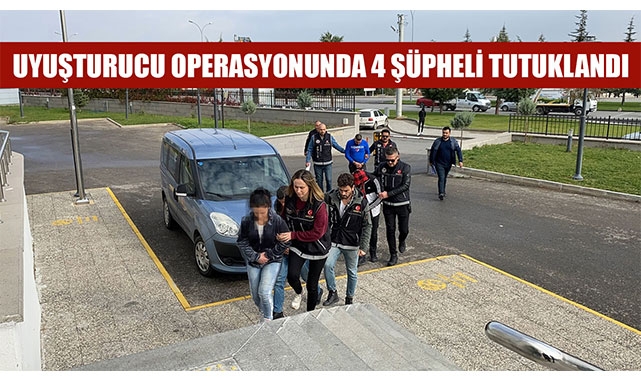 UYUŞTURUCU OPERASYONUNDA 4 ŞÜPHELİ TUTUKLANDI