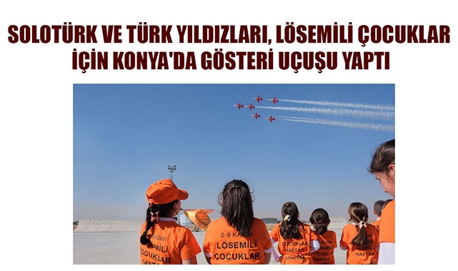 SOLOTÜRK VE TÜRK YILDIZLARI, LÖSEMİLİ ÇOCUKLAR İÇİN KONYA'DA GÖSTERİ UÇUŞU YAPTI