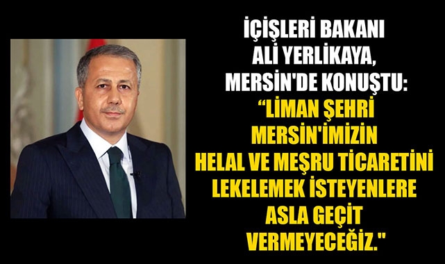 İÇİŞLERİ BAKANI ALİ YERLİKAYA, MERSİN'DE KONUŞTU: “LİMAN ŞEHRİ MERSİN'İMİZİN HELAL VE MEŞRU TİCARETİNİ LEKELEMEK İSTEYENLERE ASLA GEÇİT VERMEYECEĞİZ.