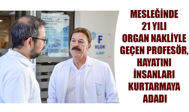 MESLEĞİNDE 21 YILI ORGAN NAKLİYLE GEÇEN PROFESÖR, HAYATINI İNSANLARI KURTARMAYA ADADI