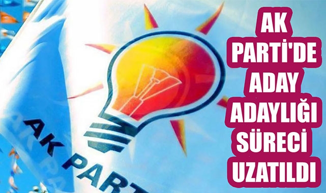 AK PARTİ'DE ADAY ADAYLIĞI SÜRECİ UZATILDI