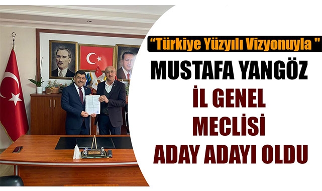 MUSTAFA YANGÖZ İL GENEL MECLİSİ ADAY ADAYI OLDU