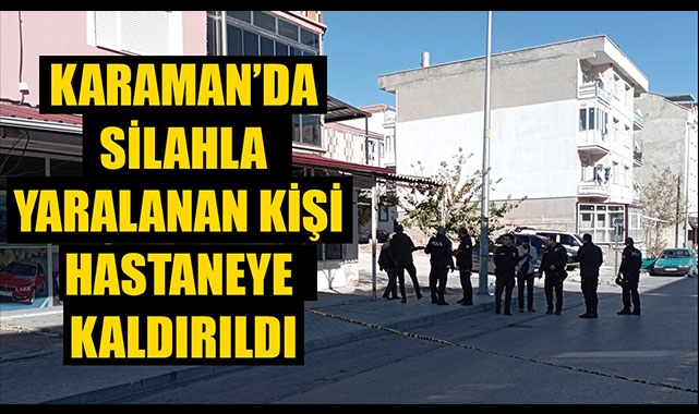 KARAMAN’DA SİLAHLA YARALANAN KİŞİ HASTANEYE KALDIRILDI